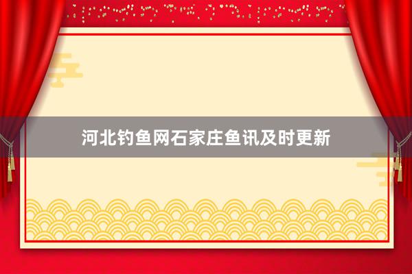 河北钓鱼网石家庄鱼讯及时更新