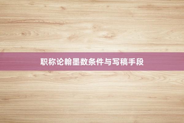 职称论翰墨数条件与写稿手段